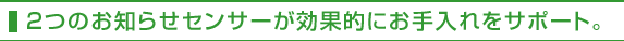 2つのお知らせセンサーが効果的にお手入れをサポート。